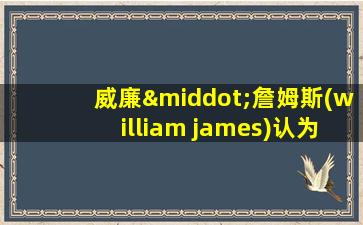 威廉·詹姆斯(william james)认为自我意识包括